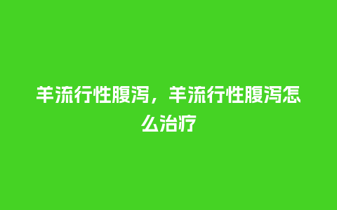 羊流行性腹泻,羊流行性腹泻怎么治疗_服装百科_第1张_酷尚品 羊流行性腹泻,羊流行性腹泻怎么治疗_https://www.kushangpin.com_服装百科_第1张