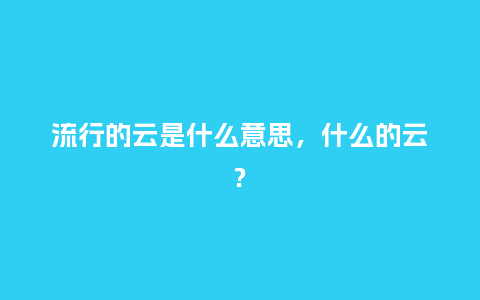 流行的云是什么意思,什么的云?_服装百科_第1张_酷尚品 流行的云是什么意思,什么的云?_http://www.kushangpin.com_服装百科_第1张