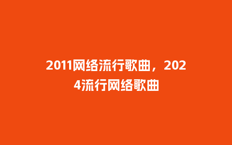 2011网络流行歌曲，2024流行网络歌曲_https://www.kushangpin.com_服装百科_第1张