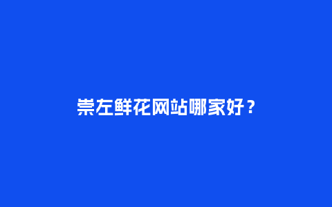 崇左鲜花网站哪家好？_https://www.kushangpin.com_送礼知识_第1张