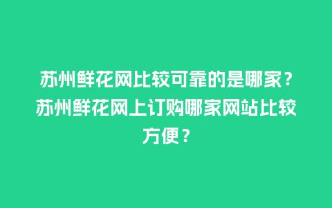 苏州鲜花网比较可靠的是哪家?苏州鲜花网上订购哪家网站比较方便?_送礼知识_第1张_酷尚品 苏州鲜花网比较可靠的是哪家?苏州鲜花网上订购哪家网站比较方便?_http://www.kushangpin.com_送礼知识_第1张