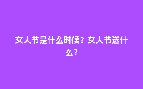 女人节是什么时候？女人节送什么？_https://www.kushangpin.com_送礼知识_第1张