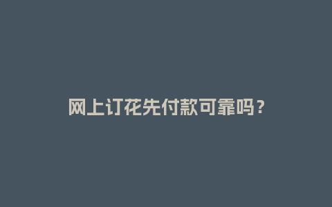 网上订花先付款可靠吗？_https://www.kushangpin.com_送礼知识_第1张