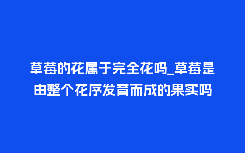 草莓的花属于完全花吗_草莓是由整个花序发育而成的果实吗_鲜花知识_第1张_酷尚品 草莓的花属于完全花吗_草莓是由整个花序发育而成的果实吗_http://www.kushangpin.com_鲜花知识_第1张