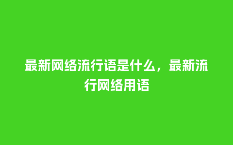 最新网络流行语是什么,最新流行网络用语_服装百科_第1张_酷尚品 最新网络流行语是什么,最新流行网络用语_http://www.kushangpin.com_服装百科_第1张