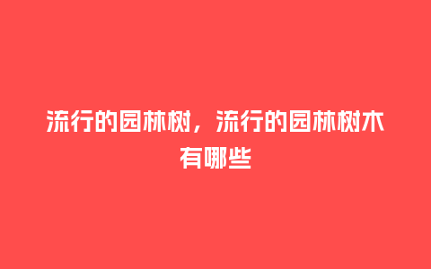 流行的园林树,流行的园林树木有哪些_服装百科_第1张_酷尚品 流行的园林树,流行的园林树木有哪些_http://www.kushangpin.com_服装百科_第1张