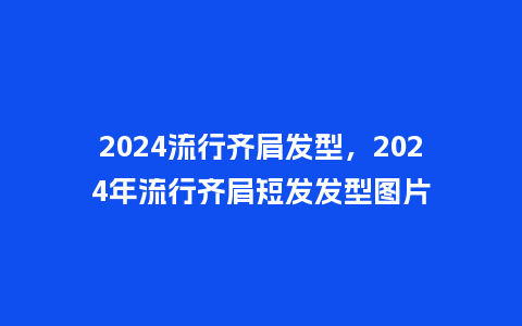 2024流行齐肩发型，2024年流行齐肩短发发型图片_http://www.kushangpin.com_服装百科_第1张