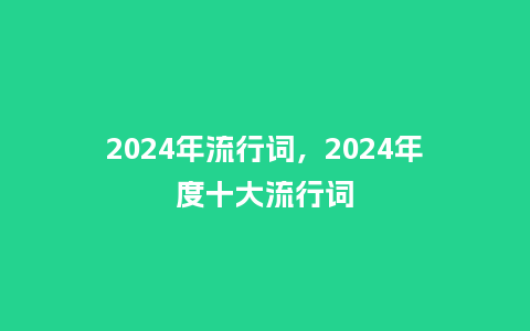 2024年流行词,2024年度十大流行词_服装百科_第1张_酷尚品 2024年流行词,2024年度十大流行词_http://www.kushangpin.com_服装百科_第1张