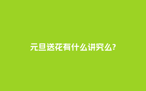 元旦送花有什么讲究么?_送礼知识_第1张_酷尚品 元旦送花有什么讲究么?_https://www.kushangpin.com_送礼知识_第1张