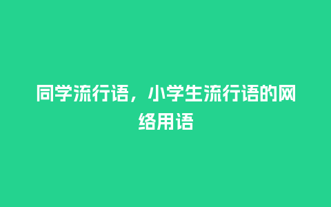 同学流行语,小学生流行语的网络用语_服装百科_第1张_酷尚品 同学流行语,小学生流行语的网络用语_http://www.kushangpin.com_服装百科_第1张