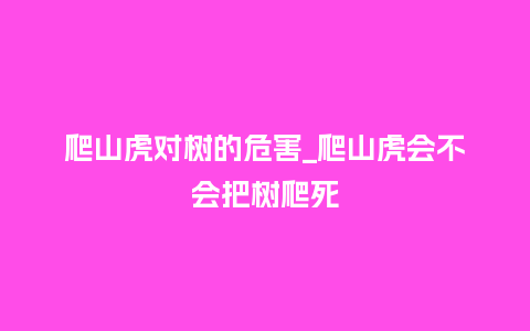 爬山虎对树的危害_爬山虎会不会把树爬死_鲜花知识_第1张_酷尚品 爬山虎对树的危害_爬山虎会不会把树爬死_http://www.kushangpin.com_鲜花知识_第1张