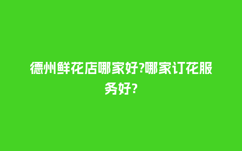 德州鲜花店哪家好?哪家订花服务好?_https://www.kushangpin.com_送礼知识_第1张