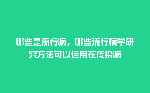 哪些是流行病,哪些流行病学研究方法可以运用在传染病_服装百科_第1张_酷尚品 哪些是流行病,哪些流行病学研究方法可以运用在传染病_http://www.kushangpin.com_服装百科_第1张