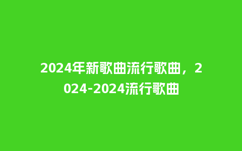 2024年新歌曲流行歌曲,2024-2024流行歌曲_服装百科_第1张_酷尚品 2024年新歌曲流行歌曲,2024-2024流行歌曲_https://www.kushangpin.com_服装百科_第1张