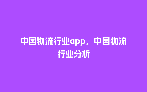 中国物流行业app,中国物流行业分析_服装百科_第1张_酷尚品 中国物流行业app,中国物流行业分析_https://www.kushangpin.com_服装百科_第1张