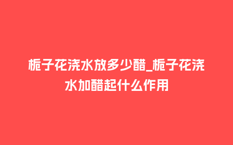 栀子花浇水放多少醋_栀子花浇水加醋起什么作用_http://www.kushangpin.com_鲜花知识_第1张