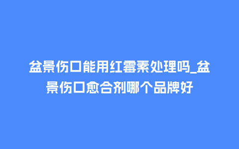 盆景伤口能用红霉素处理吗_盆景伤口愈合剂哪个品牌好_鲜花知识_第1张_酷尚品 盆景伤口能用红霉素处理吗_盆景伤口愈合剂哪个品牌好_http://www.kushangpin.com_鲜花知识_第1张