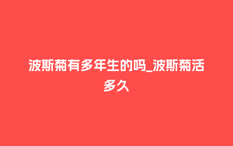 波斯菊有多年生的吗_波斯菊活多久_鲜花知识_第1张_酷尚品 波斯菊有多年生的吗_波斯菊活多久_http://www.kushangpin.com_鲜花知识_第1张