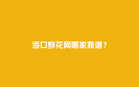 海口鲜花网哪家靠谱？_https://www.kushangpin.com_送礼知识_第1张