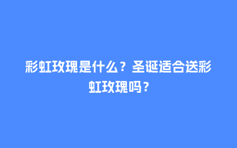彩虹玫瑰是什么？圣诞适合送彩虹玫瑰吗？_https://www.kushangpin.com_送礼知识_第1张
