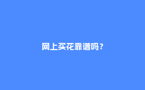 网上买花靠谱吗?_送礼知识_第1张_酷尚品 网上买花靠谱吗?_https://www.kushangpin.com_送礼知识_第1张
