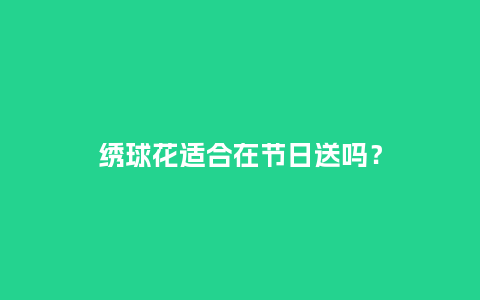 绣球花适合在节日送吗？_https://www.kushangpin.com_送礼知识_第1张