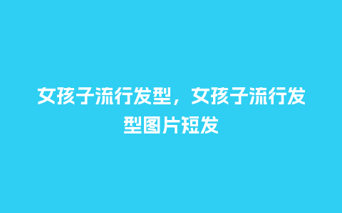 女孩子流行发型,女孩子流行发型图片短发_服装百科_第1张_酷尚品 女孩子流行发型,女孩子流行发型图片短发_https://www.kushangpin.com_服装百科_第1张