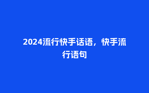 2024流行快手话语，快手流行语句_https://www.kushangpin.com_服装百科_第1张
