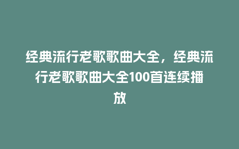 经典流行老歌歌曲大全,经典流行老歌歌曲大全100首连续播放_服装百科_第1张_酷尚品 经典流行老歌歌曲大全,经典流行老歌歌曲大全100首连续播放_http://www.kushangpin.com_服装百科_第1张