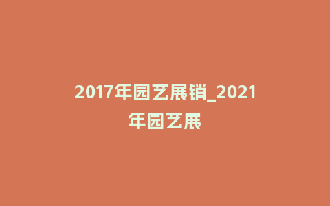 2017年园艺展销_2021年园艺展_鲜花知识_第1张_酷尚品 2017年园艺展销_2021年园艺展_https://www.kushangpin.com_鲜花知识_第1张