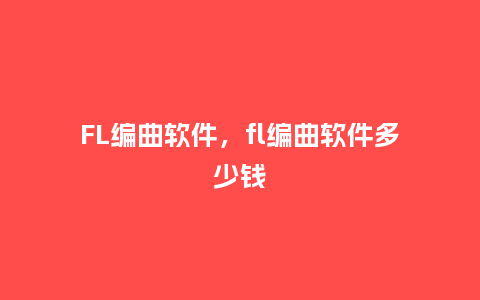 FL编曲软件,fl编曲软件多少钱_服装百科_第1张_酷尚品 FL编曲软件,fl编曲软件多少钱_http://www.kushangpin.com_服装百科_第1张