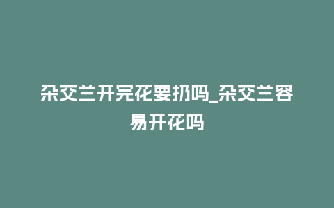 杂交兰开完花要扔吗_杂交兰容易开花吗_鲜花知识_第1张_酷尚品 杂交兰开完花要扔吗_杂交兰容易开花吗_http://www.kushangpin.com_鲜花知识_第1张