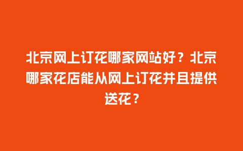 北京网上订花哪家网站好？北京哪家花店能从网上订花并且提供送花？_https://www.kushangpin.com_送礼知识_第1张