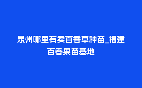 泉州哪里有卖百香草种苗_福建百香果苗基地_鲜花知识_第1张_酷尚品 泉州哪里有卖百香草种苗_福建百香果苗基地_http://www.kushangpin.com_鲜花知识_第1张