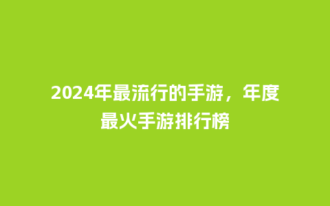 2024年最流行的手游，年度最火手游排行榜_https://www.kushangpin.com_服装百科_第1张