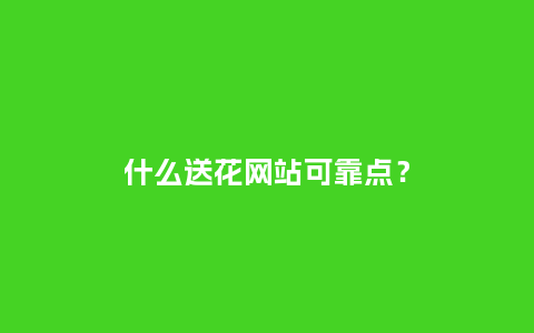 什么送花网站可靠点？_https://www.kushangpin.com_送礼知识_第1张