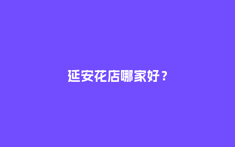 延安花店哪家好？_https://www.kushangpin.com_送礼知识_第1张