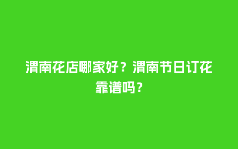 渭南花店哪家好？渭南节日订花靠谱吗？_https://www.kushangpin.com_送礼知识_第1张
