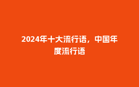 2024年十大流行语，中国年度流行语_https://www.kushangpin.com_服装百科_第1张
