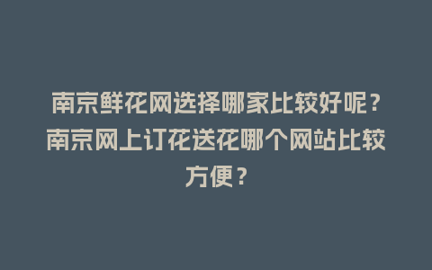 南京鲜花网选择哪家比较好呢?南京网上订花送花哪个网站比较方便?_送礼知识_第1张_酷尚品 南京鲜花网选择哪家比较好呢?南京网上订花送花哪个网站比较方便?_http://www.kushangpin.com_送礼知识_第1张