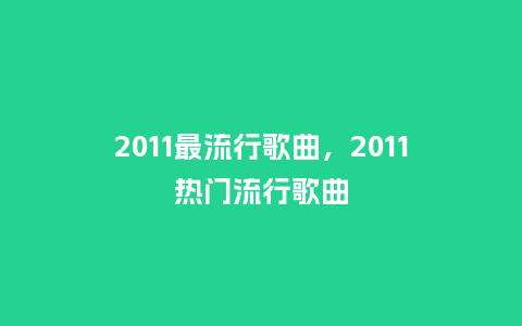 2011最流行歌曲,2011热门流行歌曲_服装百科_第1张_酷尚品 2011最流行歌曲,2011热门流行歌曲_https://www.kushangpin.com_服装百科_第1张