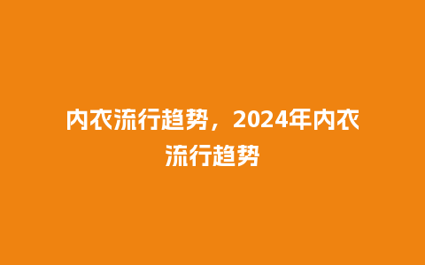 内衣流行趋势,2024年内衣流行趋势_服装百科_第1张_酷尚品 内衣流行趋势,2024年内衣流行趋势_https://www.kushangpin.com_服装百科_第1张