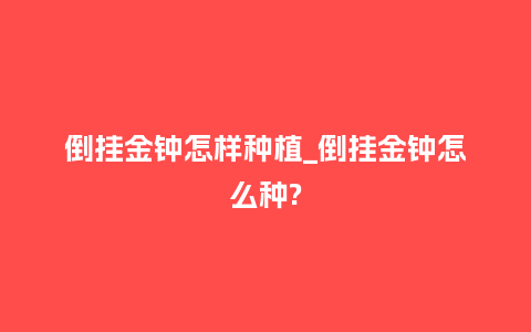 倒挂金钟怎样种植_倒挂金钟怎么种?_鲜花知识_第1张_酷尚品 倒挂金钟怎样种植_倒挂金钟怎么种?_https://www.kushangpin.com_鲜花知识_第1张