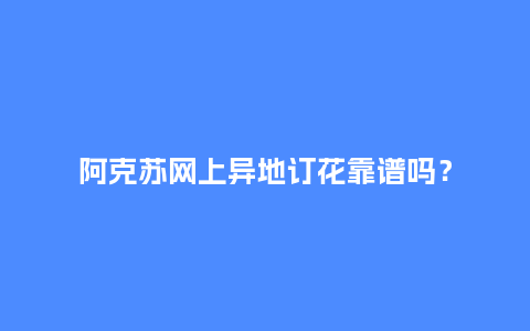 阿克苏网上异地订花靠谱吗?_送礼知识_第1张_酷尚品 阿克苏网上异地订花靠谱吗?_http://www.kushangpin.com_送礼知识_第1张