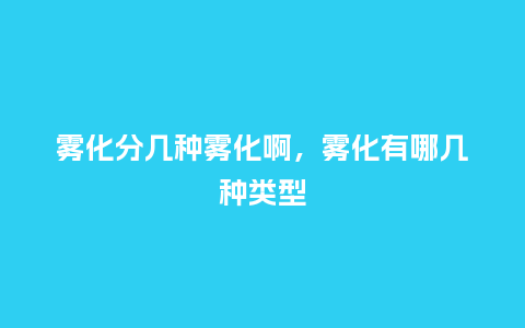 雾化分几种雾化啊，雾化有哪几种类型_https://www.kushangpin.com_服装百科_第1张