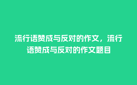 流行语赞成与反对的作文,流行语赞成与反对的作文题目_服装百科_第1张_酷尚品 流行语赞成与反对的作文,流行语赞成与反对的作文题目_http://www.kushangpin.com_服装百科_第1张