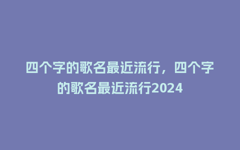 四个字的歌名最近流行，四个字的歌名最近流行2024_https://www.kushangpin.com_服装百科_第1张