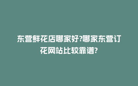 东营鲜花店哪家好?哪家东营订花网站比较靠谱?_送礼知识_第1张_酷尚品 东营鲜花店哪家好?哪家东营订花网站比较靠谱?_https://www.kushangpin.com_送礼知识_第1张
