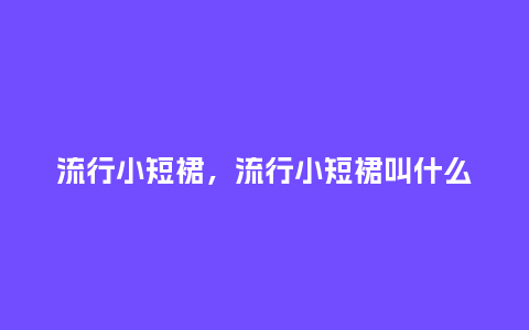 流行小短裙,流行小短裙叫什么_服装百科_第1张_酷尚品 流行小短裙,流行小短裙叫什么_http://www.kushangpin.com_服装百科_第1张