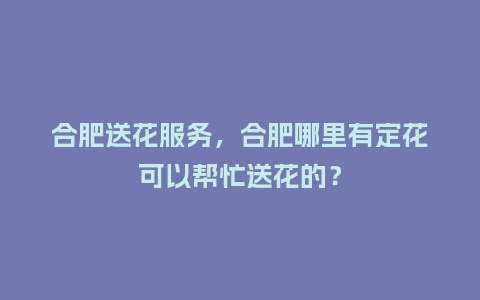 合肥送花服务,合肥哪里有定花可以帮忙送花的?_送礼知识_第1张_酷尚品 合肥送花服务,合肥哪里有定花可以帮忙送花的?_http://www.kushangpin.com_送礼知识_第1张